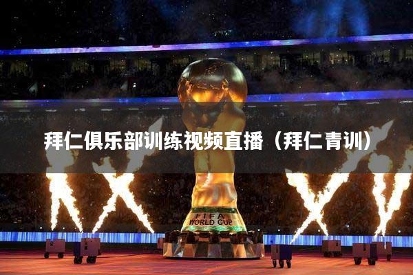 拜仁俱乐部训练视频直播(拜仁青训)