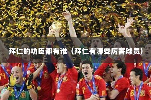 拜仁的功臣都有谁(拜仁有哪些厉害球员)