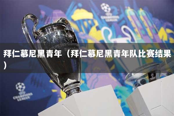 拜仁慕尼黑青年（拜仁慕尼黑青年队比赛结果）