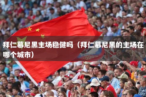 拜仁慕尼黑主场稳健吗(拜仁慕尼黑的主场在哪个城市)