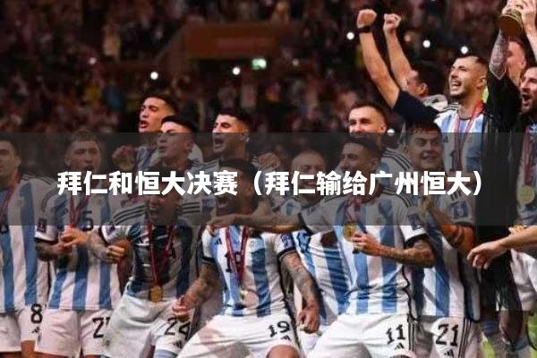 拜仁和恒大决赛(拜仁输给广州恒大)
