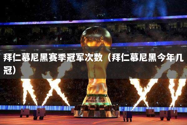 拜仁慕尼黑赛季冠军次数(拜仁慕尼黑今年几冠)