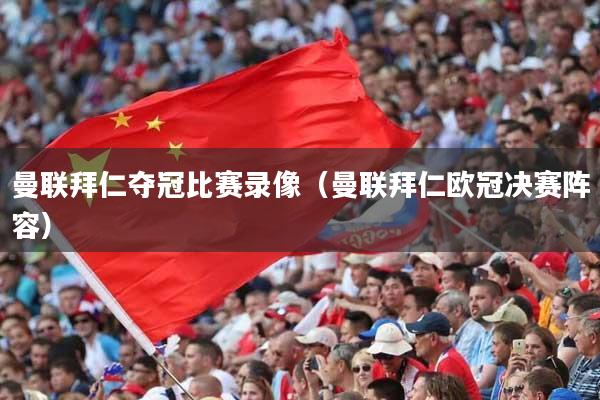 曼联拜仁夺冠比赛录像（曼联拜仁欧冠决赛阵容）