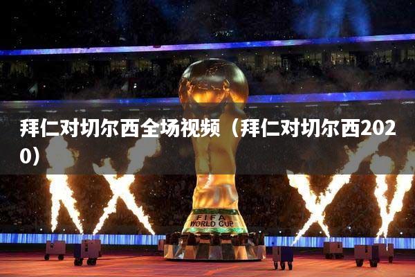 拜仁对切尔西全场视频（拜仁对切尔西2020）