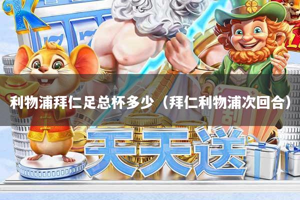 利物浦拜仁足总杯多少（拜仁利物浦次回合）