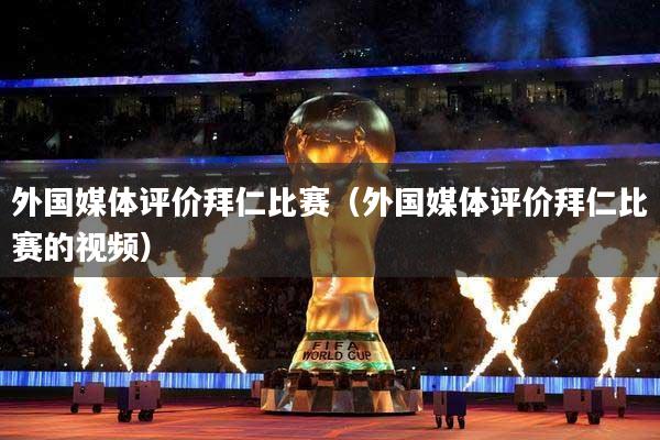 外国媒体评价拜仁比赛（外国媒体评价拜仁比赛的视频）