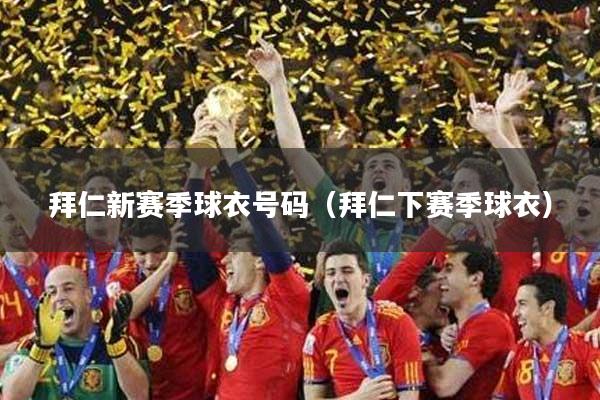 拜仁新赛季球衣号码（拜仁下赛季球衣）