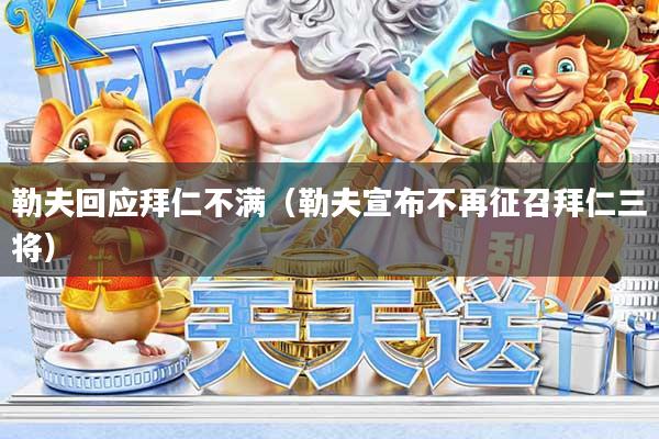 勒夫回应拜仁不满（勒夫宣布不再征召拜仁三将）