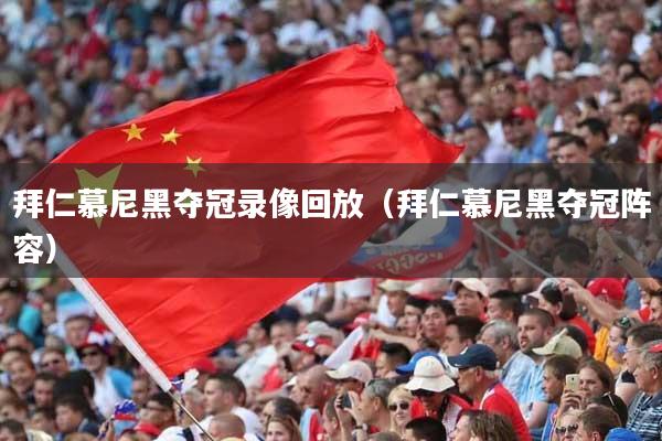 拜仁慕尼黑夺冠录像回放（拜仁慕尼黑夺冠阵容）