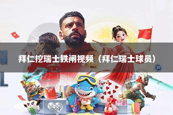 拜仁挖瑞士铁闸视频（拜仁瑞士球员）
