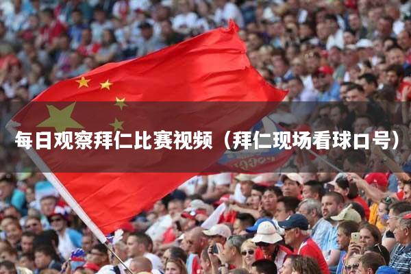 每日观察拜仁比赛视频（拜仁现场看球口号）