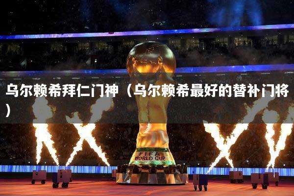 乌尔赖希拜仁门神（乌尔赖希最好的替补门将）