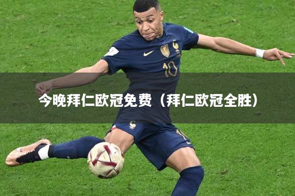 今晚拜仁欧冠免费（拜仁欧冠全胜）