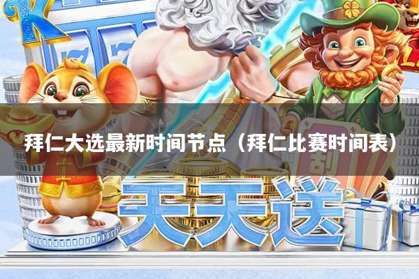 拜仁大选最新时间节点（拜仁比赛时间表）