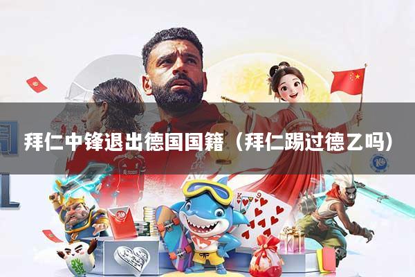 拜仁中锋退出德国国籍（拜仁踢过德乙吗）