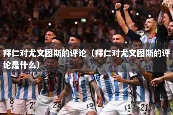 拜仁对尤文图斯的评论（拜仁对尤文图斯的评论是什么）
