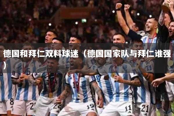 德国和拜仁双料球迷（德国国家队与拜仁谁强）
