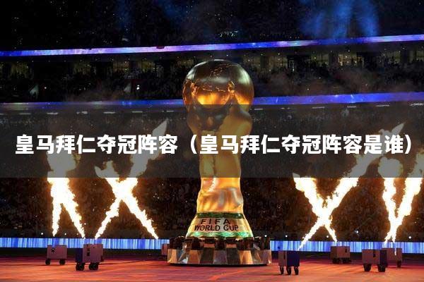 皇马拜仁夺冠阵容（皇马拜仁夺冠阵容是谁）