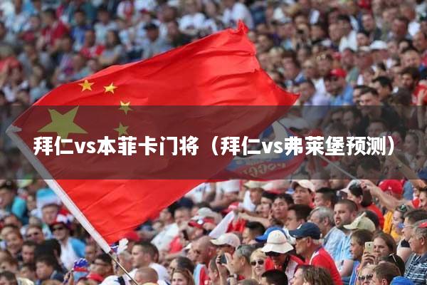 拜仁vs本菲卡门将（拜仁vs弗莱堡预测）