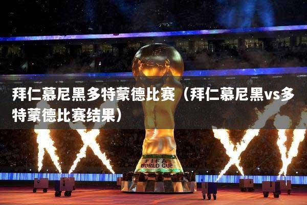 拜仁慕尼黑多特蒙德比赛（拜仁慕尼黑vs多特蒙德比赛结果）