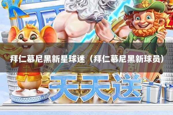 拜仁慕尼黑新星球迷（拜仁慕尼黑新球员）
