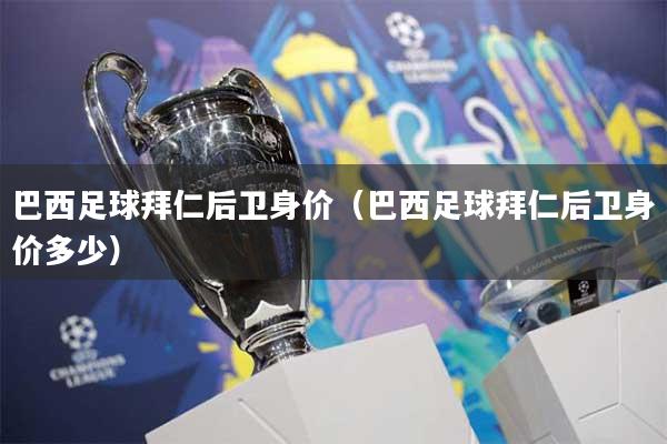 巴西足球拜仁后卫身价（巴西足球拜仁后卫身价多少）