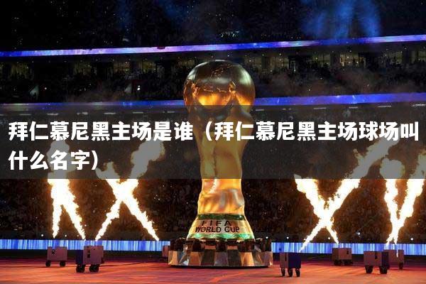 拜仁慕尼黑主场是谁（拜仁慕尼黑主场球场叫什么名字）