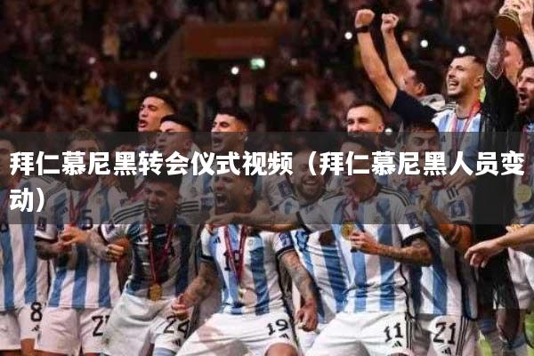 拜仁慕尼黑转会仪式视频（拜仁慕尼黑人员变动）