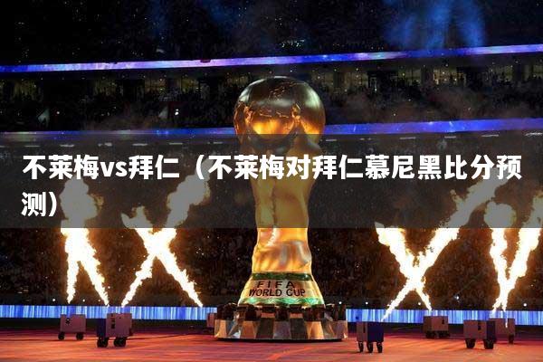 不莱梅vs拜仁（不莱梅对拜仁慕尼黑比分预测）