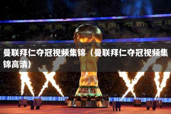 曼联拜仁夺冠视频集锦（曼联拜仁夺冠视频集锦高清）