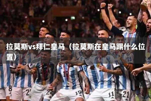 拉莫斯vs拜仁皇马（拉莫斯在皇马踢什么位置）