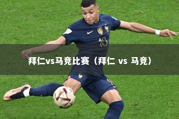 拜仁vs马竞比赛（拜仁 vs 马竞）